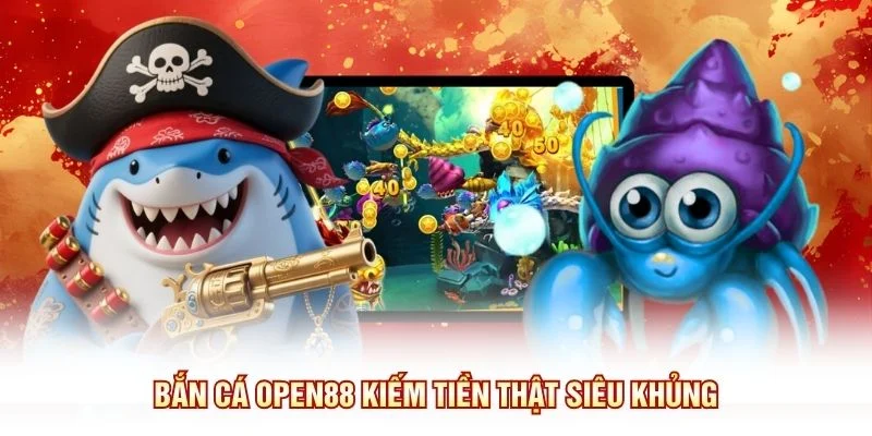 Bắn cá OPEN88 kiếm tiền thật siêu khủng