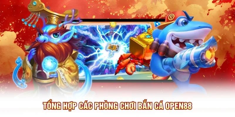 Tổng hợp các phòng chơi bắn cá OPEN88
